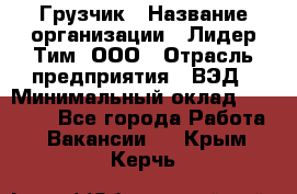 Грузчик › Название организации ­ Лидер Тим, ООО › Отрасль предприятия ­ ВЭД › Минимальный оклад ­ 32 000 - Все города Работа » Вакансии   . Крым,Керчь